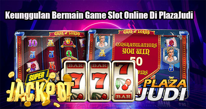 Keunggulan Bermain Game Slot Online Di PlazaJudi
