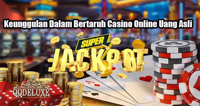 Keunggulan Dalam Bertaruh Casino Online Uang Asli